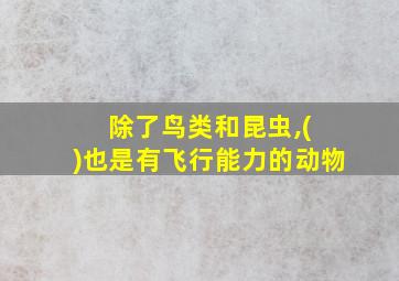 除了鸟类和昆虫,( )也是有飞行能力的动物